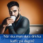 När ska man sluta dricka kaffe på dagen?